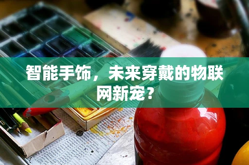 智能手饰，未来穿戴的物联网新宠？
