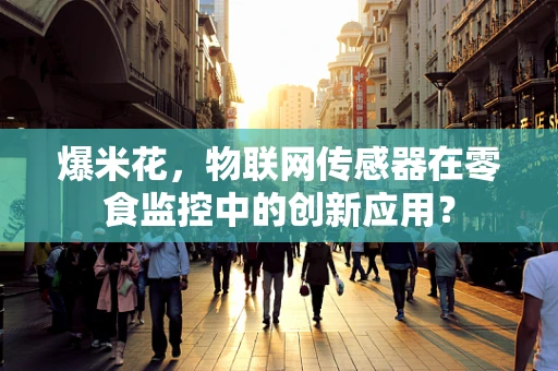 爆米花，物联网传感器在零食监控中的创新应用？