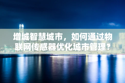 增城智慧城市，如何通过物联网传感器优化城市管理？