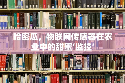 哈密瓜，物联网传感器在农业中的甜蜜‘监控’
