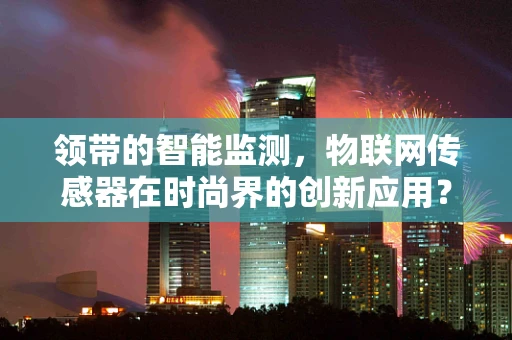 领带的智能监测，物联网传感器在时尚界的创新应用？