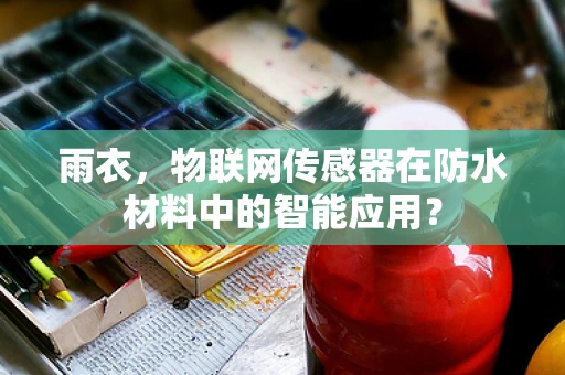 雨衣，物联网传感器在防水材料中的智能应用？