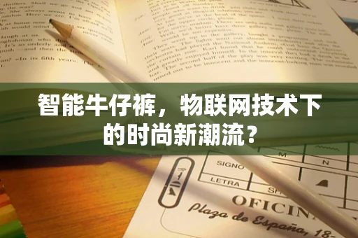 智能牛仔裤，物联网技术下的时尚新潮流？