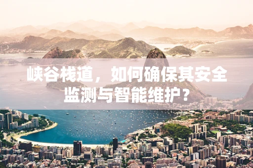 峡谷栈道，如何确保其安全监测与智能维护？