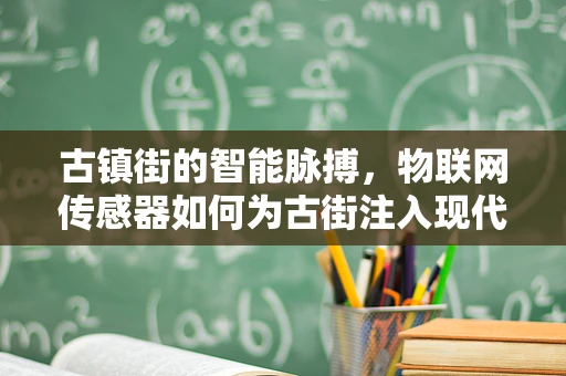 古镇街的智能脉搏，物联网传感器如何为古街注入现代智慧？