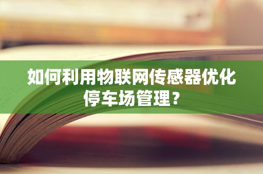 如何利用物联网传感器优化停车场管理？