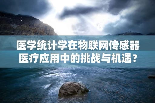 医学统计学在物联网传感器医疗应用中的挑战与机遇？