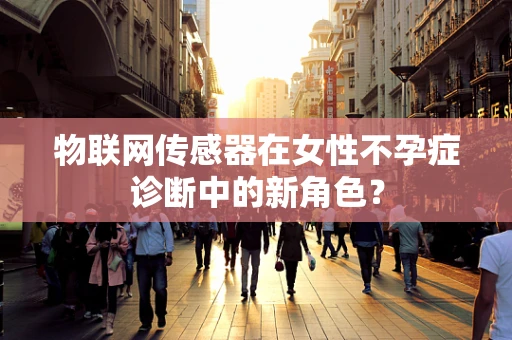 物联网传感器在女性不孕症诊断中的新角色？