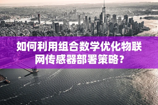 如何利用组合数学优化物联网传感器部署策略？