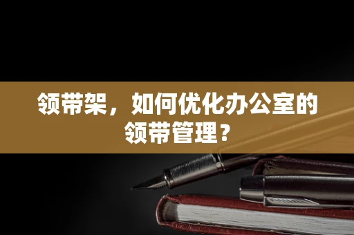 领带架，如何优化办公室的领带管理？