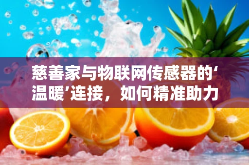 慈善家与物联网传感器的‘温暖’连接，如何精准助力公益？