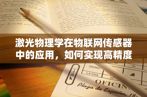 激光物理学在物联网传感器中的应用，如何实现高精度测量？