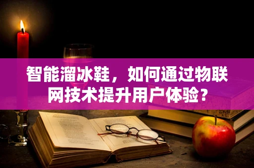 智能溜冰鞋，如何通过物联网技术提升用户体验？