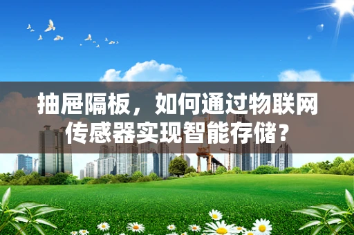 抽屉隔板，如何通过物联网传感器实现智能存储？