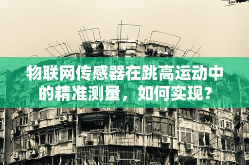 物联网传感器在跳高运动中的精准测量，如何实现？