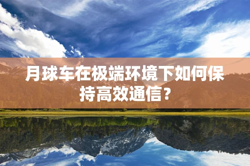 月球车在极端环境下如何保持高效通信？
