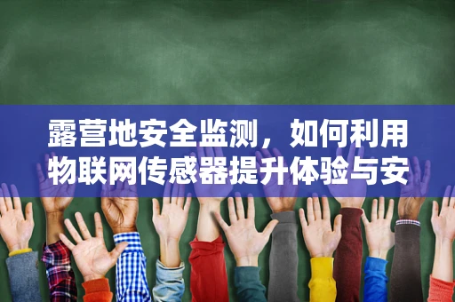 露营地安全监测，如何利用物联网传感器提升体验与安全？