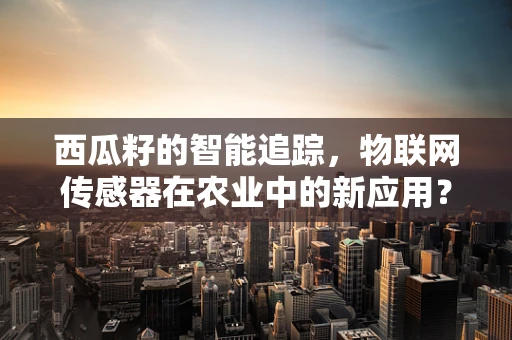 西瓜籽的智能追踪，物联网传感器在农业中的新应用？