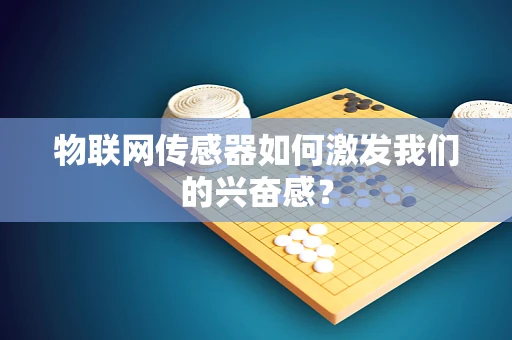物联网传感器如何激发我们的兴奋感？