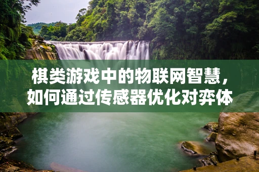 棋类游戏中的物联网智慧，如何通过传感器优化对弈体验？