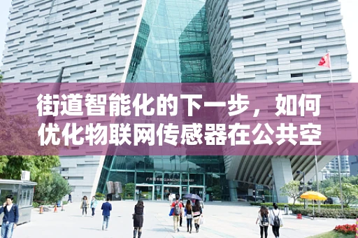 街道智能化的下一步，如何优化物联网传感器在公共空间的应用？