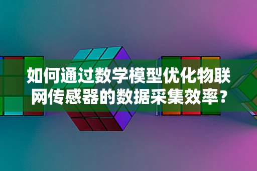 如何通过数学模型优化物联网传感器的数据采集效率？