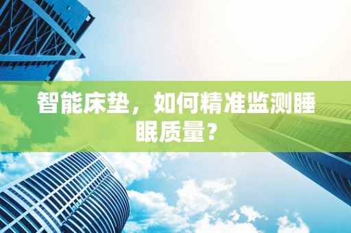 智能床垫，如何精准监测睡眠质量？