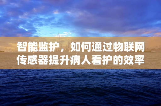 智能监护，如何通过物联网传感器提升病人看护的效率与质量？