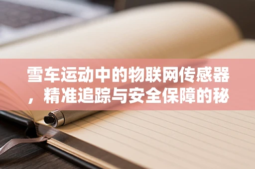 雪车运动中的物联网传感器，精准追踪与安全保障的秘密