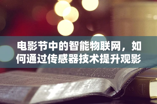 电影节中的智能物联网，如何通过传感器技术提升观影体验？
