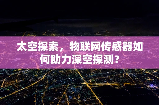 太空探索，物联网传感器如何助力深空探测？