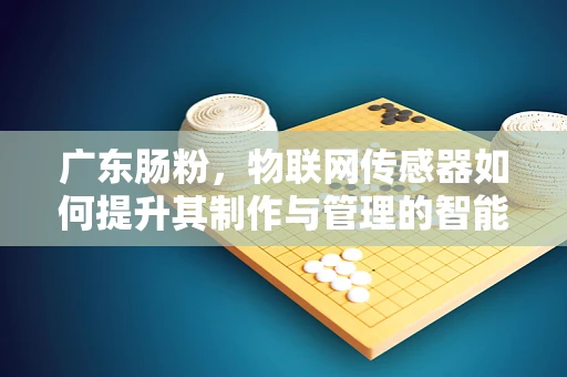 广东肠粉，物联网传感器如何提升其制作与管理的智能化？