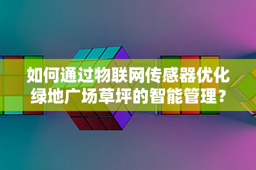 如何通过物联网传感器优化绿地广场草坪的智能管理？