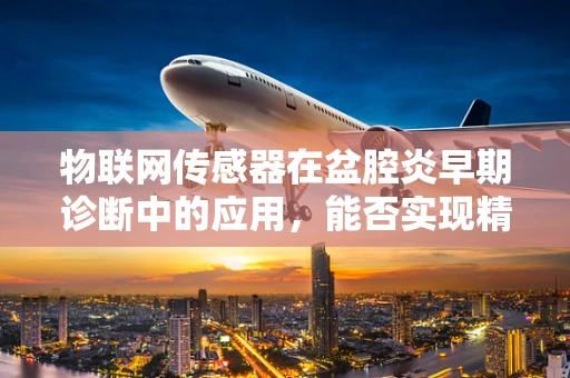 物联网传感器在盆腔炎早期诊断中的应用，能否实现精准预警？