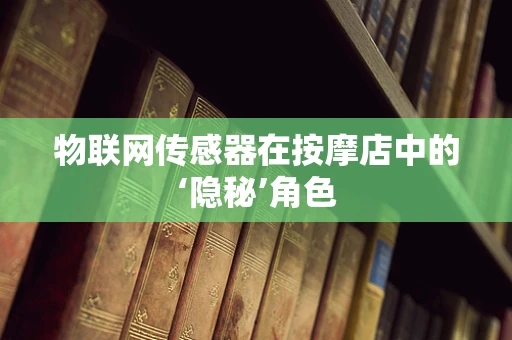 物联网传感器在按摩店中的‘隐秘’角色