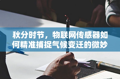 秋分时节，物联网传感器如何精准捕捉气候变迁的微妙信号？