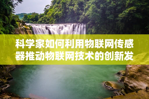 科学家如何利用物联网传感器推动物联网技术的创新发展？