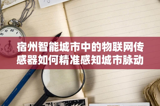 宿州智能城市中的物联网传感器如何精准感知城市脉动？