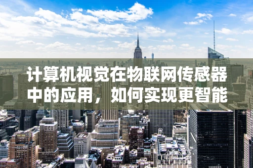 计算机视觉在物联网传感器中的应用，如何实现更智能的监控？