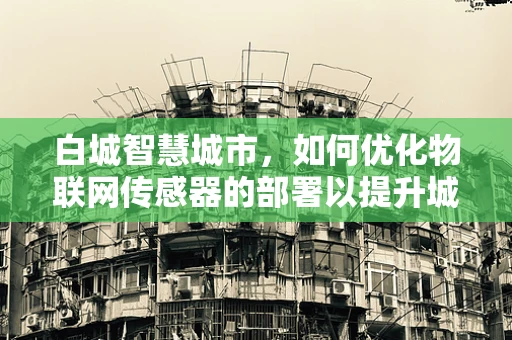 白城智慧城市，如何优化物联网传感器的部署以提升城市管理效率？