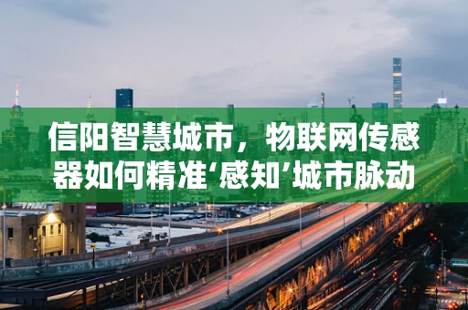 信阳智慧城市，物联网传感器如何精准‘感知’城市脉动？