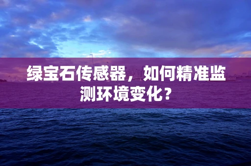 绿宝石传感器，如何精准监测环境变化？