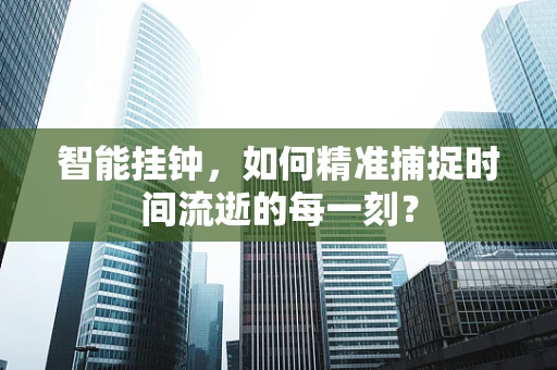 智能挂钟，如何精准捕捉时间流逝的每一刻？