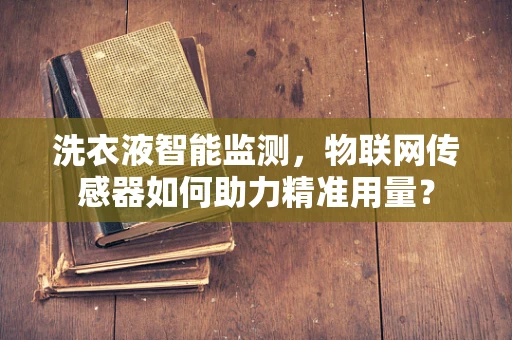 洗衣液智能监测，物联网传感器如何助力精准用量？
