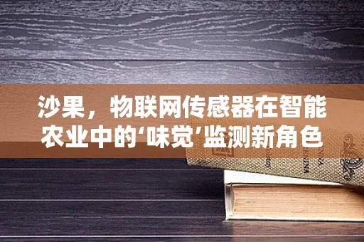 沙果，物联网传感器在智能农业中的‘味觉’监测新角色？