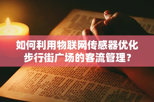 如何利用物联网传感器优化步行街广场的客流管理？