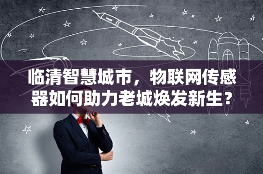 临清智慧城市，物联网传感器如何助力老城焕发新生？