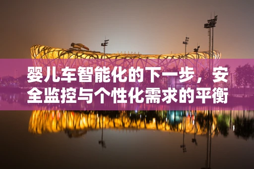 婴儿车智能化的下一步，安全监控与个性化需求的平衡？