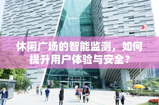 休闲广场的智能监测，如何提升用户体验与安全？