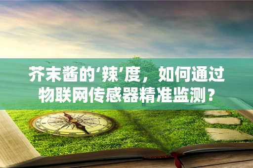 芥末酱的‘辣’度，如何通过物联网传感器精准监测？